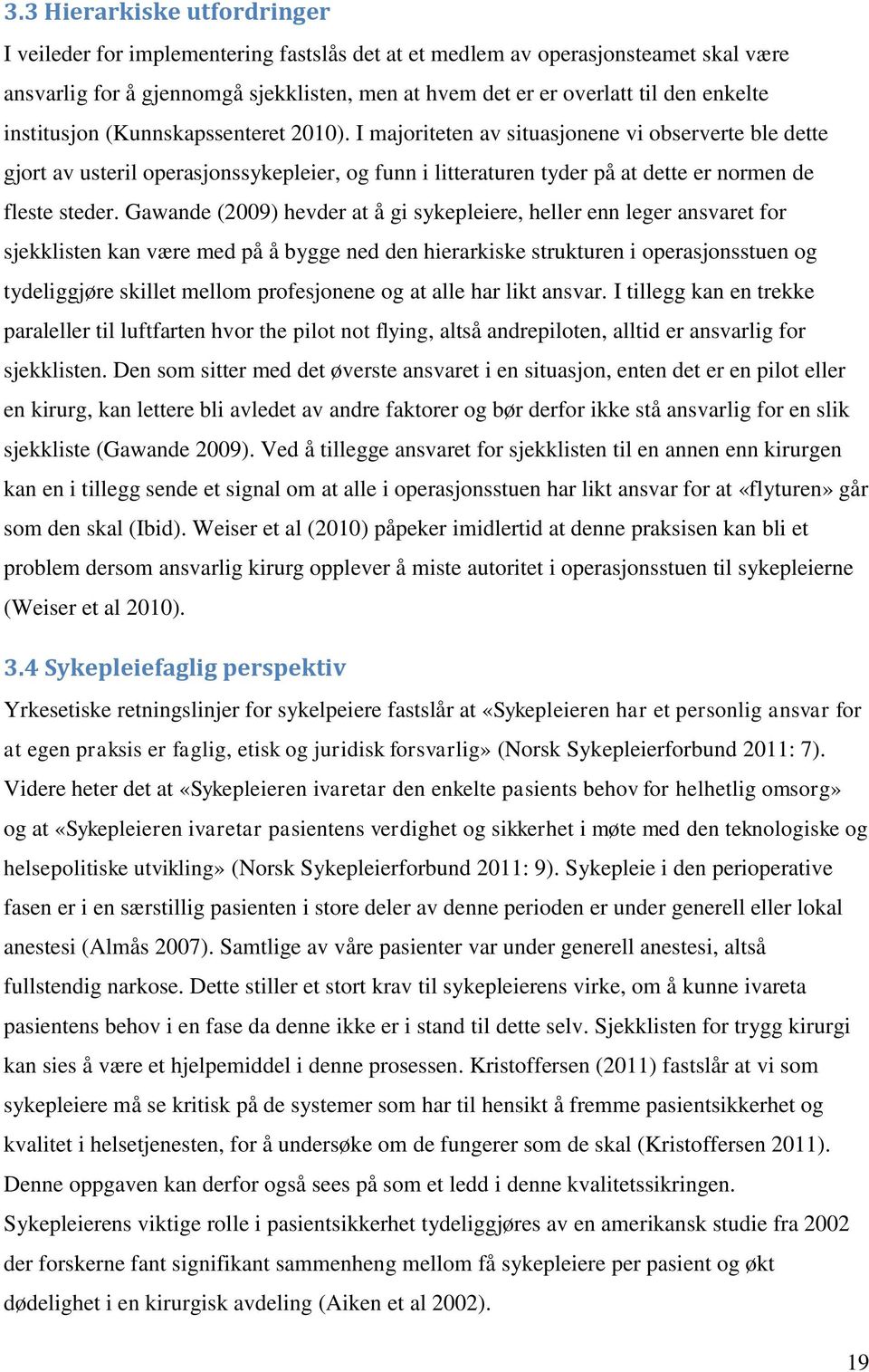 I majoriteten av situasjonene vi observerte ble dette gjort av usteril operasjonssykepleier, og funn i litteraturen tyder på at dette er normen de fleste steder.