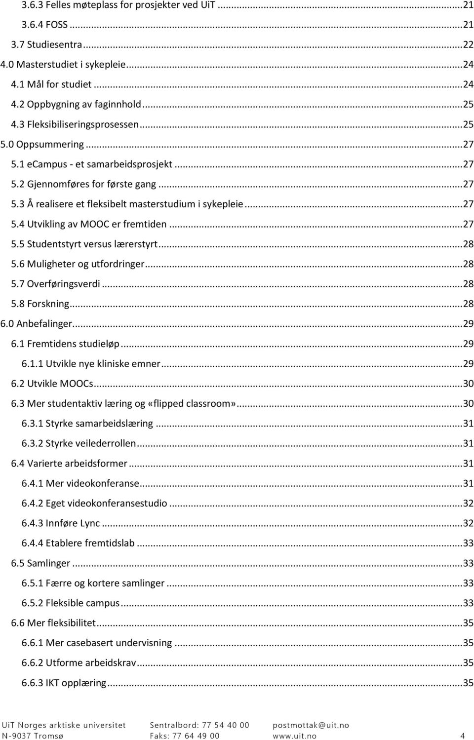 .. 27 5.4 Utvikling av MOOC er fremtiden... 27 5.5 Studentstyrt versus lærerstyrt... 28 5.6 Muligheter og utfordringer... 28 5.7 Overføringsverdi... 28 5.8 Forskning... 28 6.0 Anbefalinger... 29 6.