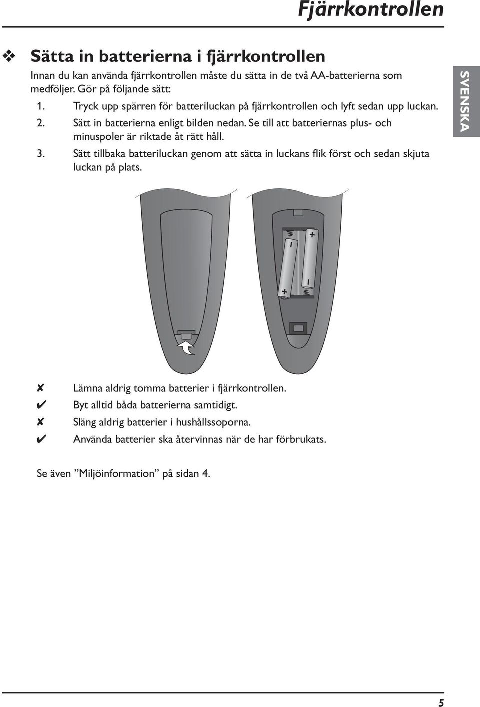 Se till att batteriernas plus- och minuspoler är riktade åt rätt håll. 3. Sätt tillbaka batteriluckan genom att sätta in luckans flik först och sedan skjuta luckan på plats.