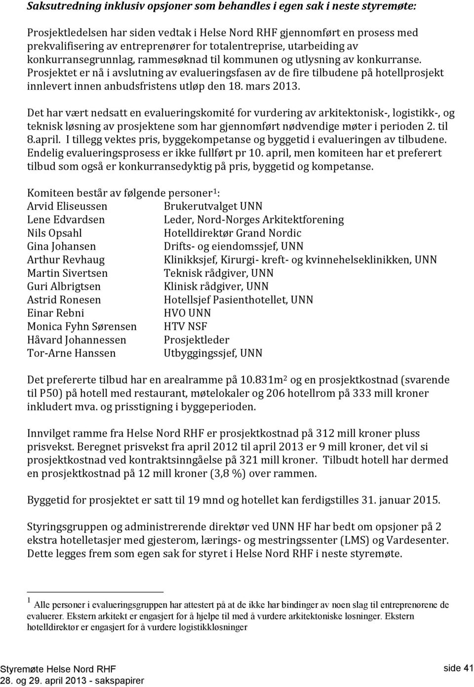 Prosjektet er nå i avslutning av evalueringsfasen av de fire tilbudene på hotellprosjekt innlevert innen anbudsfristens utløp den 18. mars 2013.