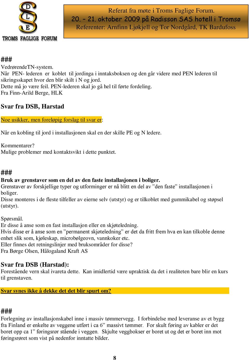 Fra Finn-Arild Berge, HLK Svar fra DSB, Harstad Noe usikker, men foreløpig forslag til svar er: Når en kobling til jord i installasjonen skal en der skille PE og N ledere. Kommentarer?