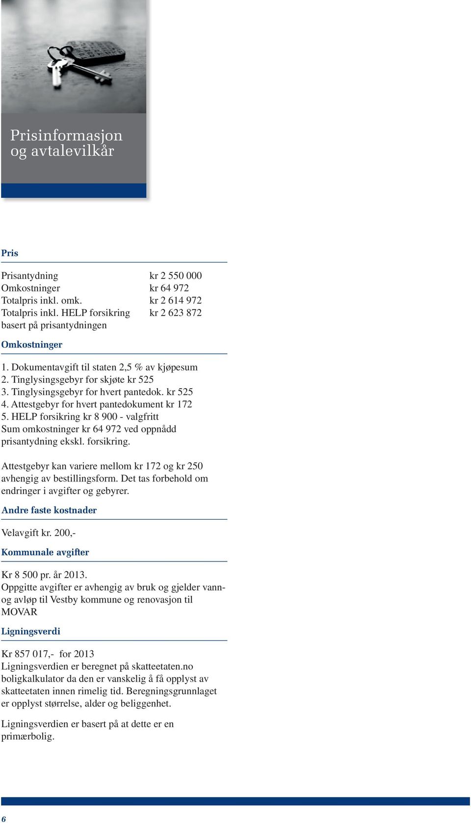 kr 525 4. Attestgebyr for hvert pantedokument kr 172 5. HELP forsikring kr 8 900 - valgfritt Sum omkostninger kr 64 972 ved oppnådd prisantydning ekskl. forsikring. Attestgebyr kan variere mellom kr 172 og kr 250 avhengig av bestillingsform.