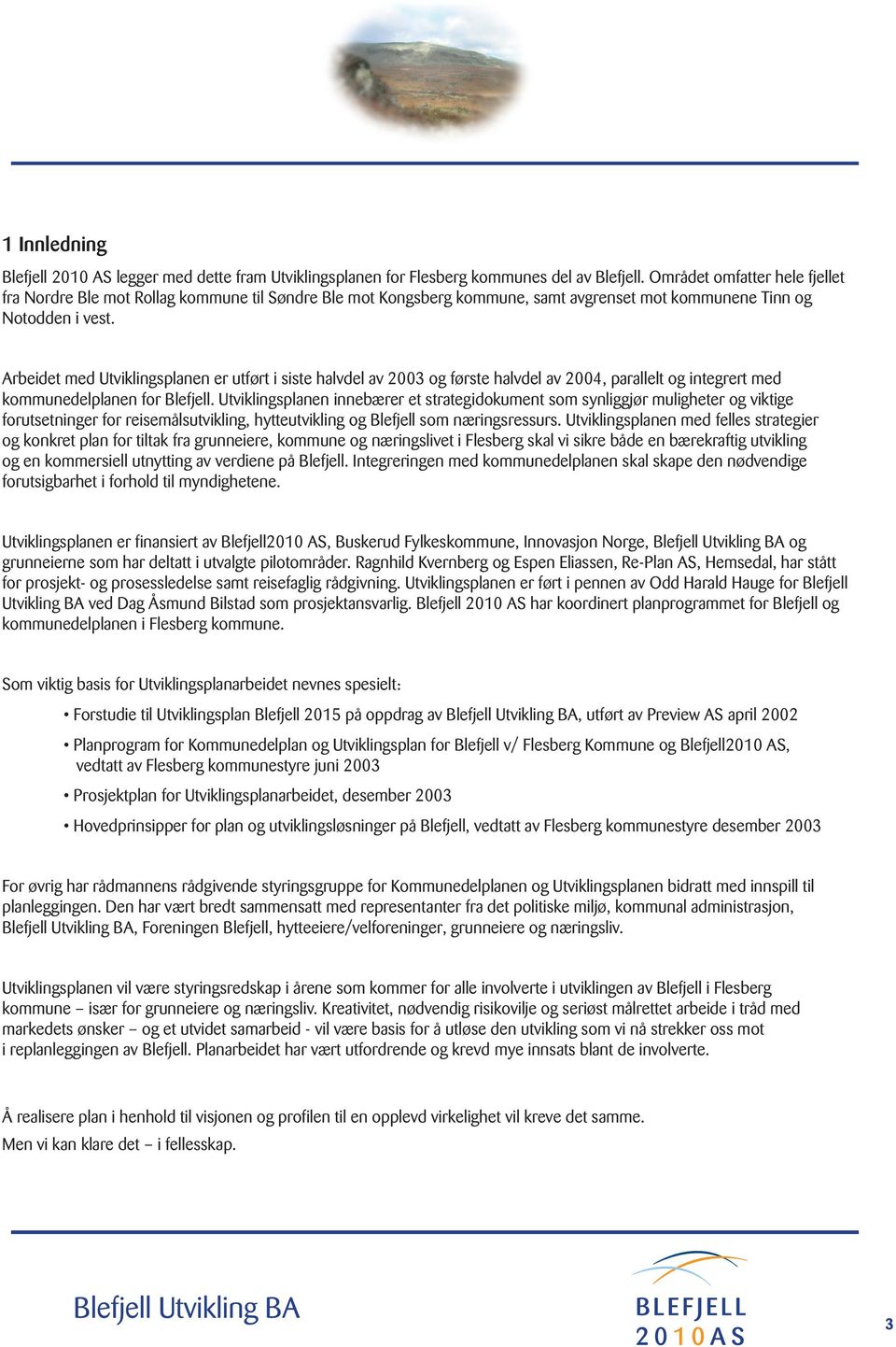 Arbeidet med Utviklingsplanen er utført i siste halvdel av 2003 og første halvdel av 2004, parallelt og integrert med kommunedelplanen for Blefjell.