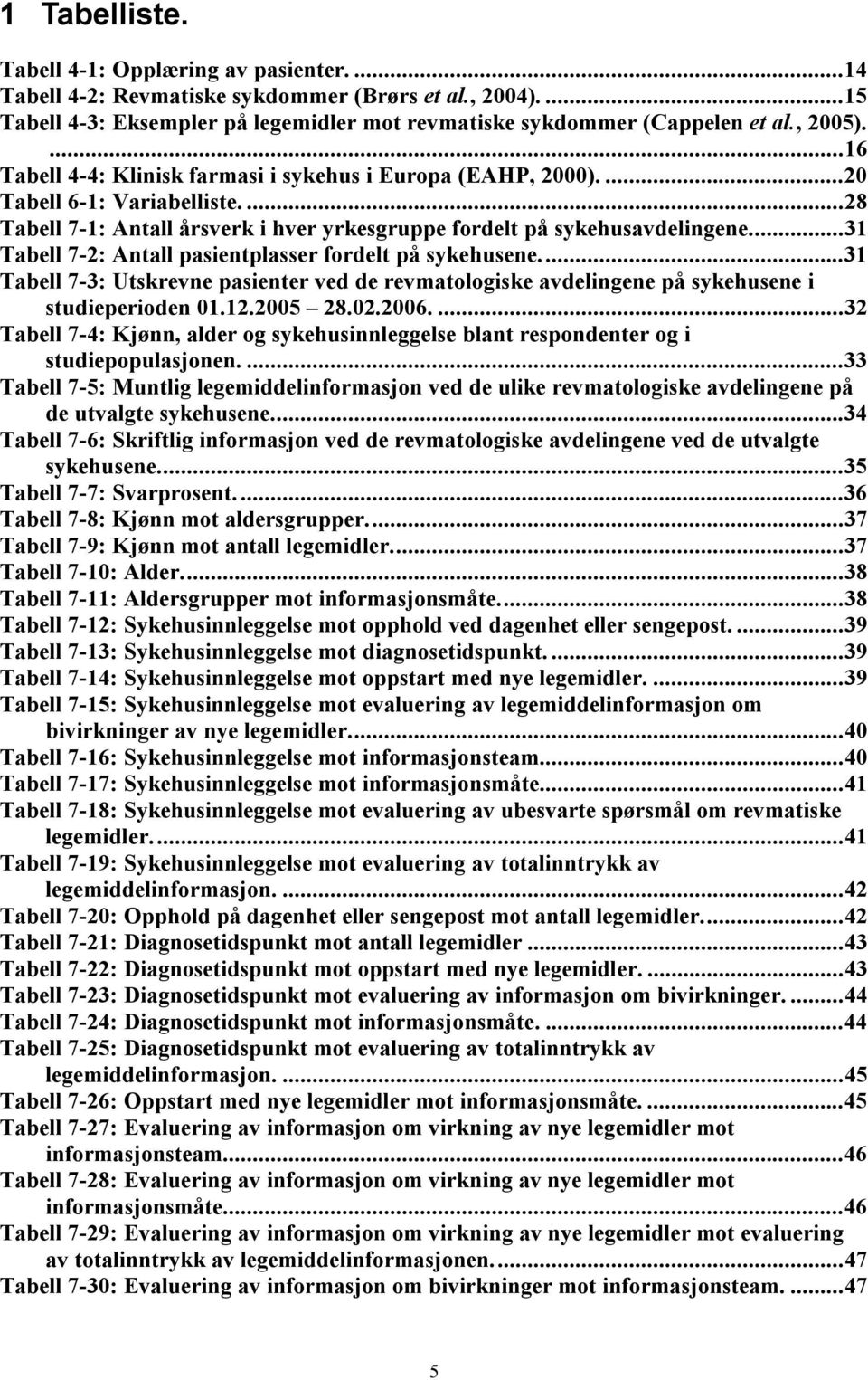 ..31 Tabell 7-2: Antall pasientplasser fordelt på sykehusene...31 Tabell 7-3: Utskrevne pasienter ved de revmatologiske avdelingene på sykehusene i studieperioden 01.12.2005 28.02.2006.