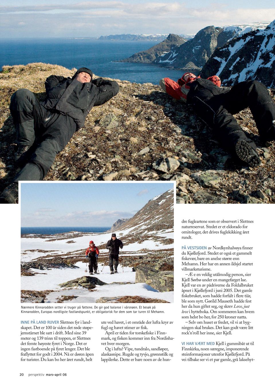 Det er 100 år siden det røde støpejernstårnet ble satt i drift. Med sine 39 meter og 139 trinn til toppen, er Slettnes det femte høyeste fyret i Norge. Det er ingen fastboende på fyret lenger.