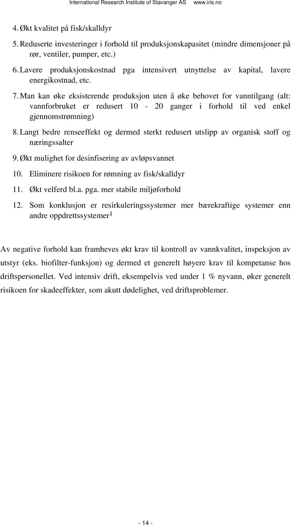 Man kan øke eksisterende produksjon uten å øke behovet for vanntilgang (alt: vannforbruket er redusert 10-20 ganger i forhold til ved enkel gjennomstrømning) 8.