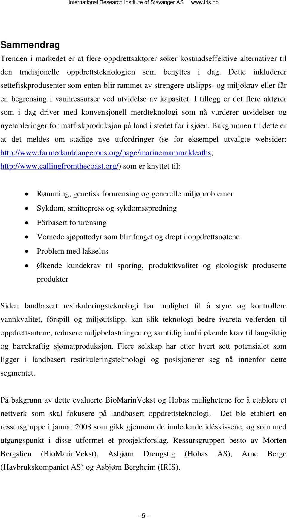 I tillegg er det flere aktører som i dag driver med konvensjonell merdteknologi som nå vurderer utvidelser og nyetableringer for matfiskproduksjon på land i stedet for i sjøen.