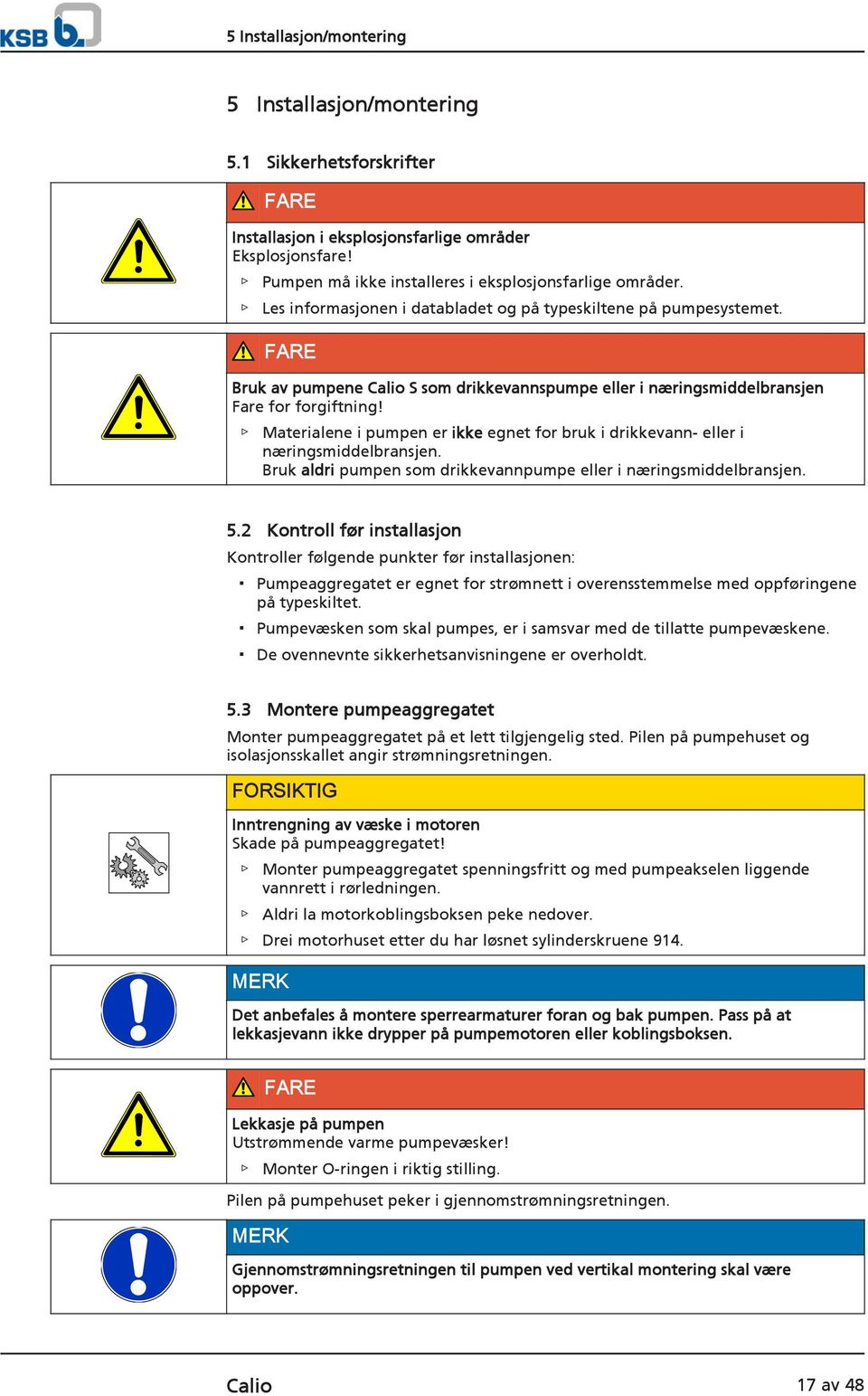 Materialene i pumpen er ikke egnet for bruk i drikkevann- eller i næringsmiddelbransjen. Bruk aldri pumpen som drikkevannpumpe eller i næringsmiddelbransjen. 5.