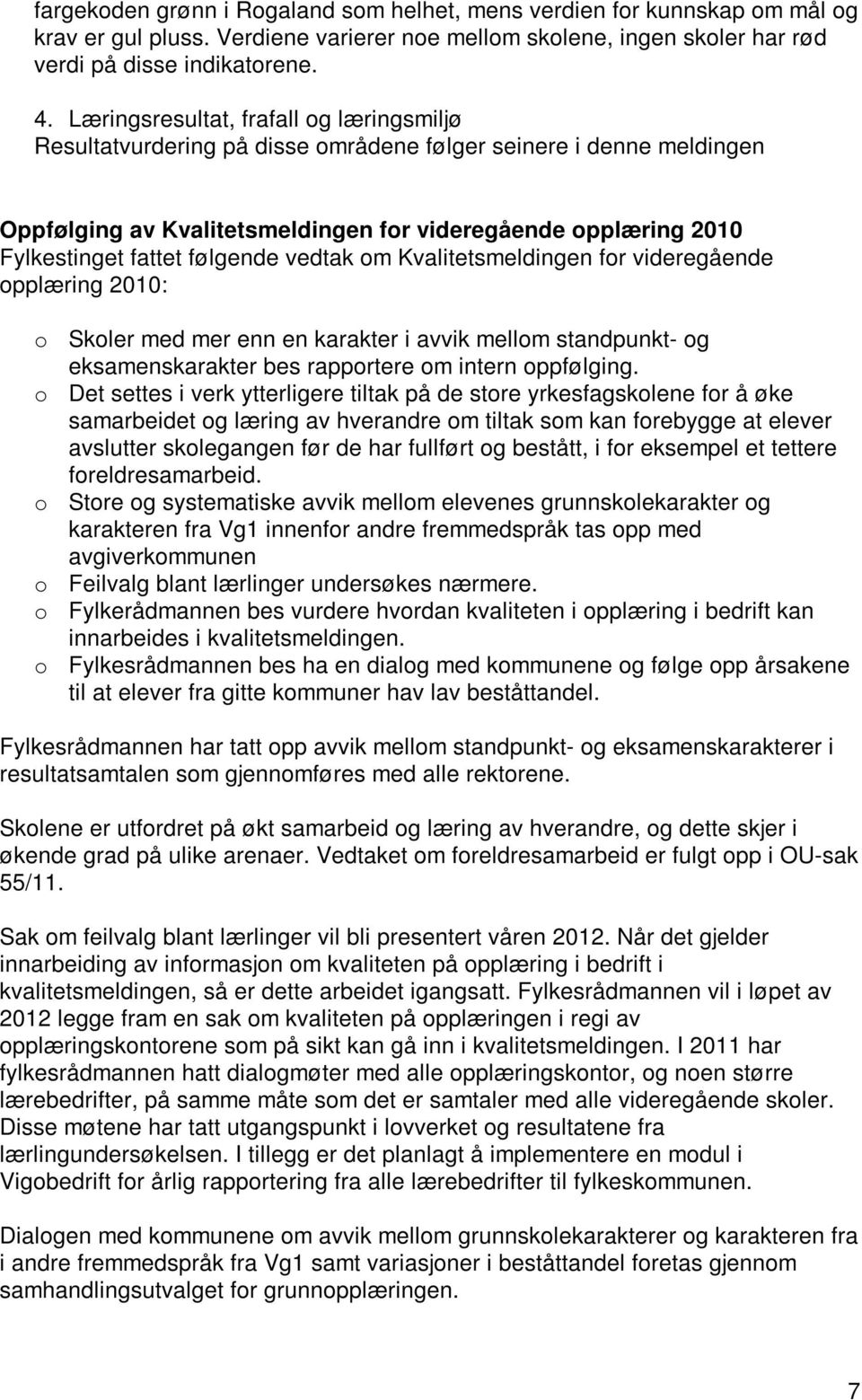 følgende vedtak om Kvalitetsmeldingen for videregående opplæring 2010: o Skoler med mer enn en karakter i avvik mellom - og eksamenskarakter bes rapportere om intern oppfølging.