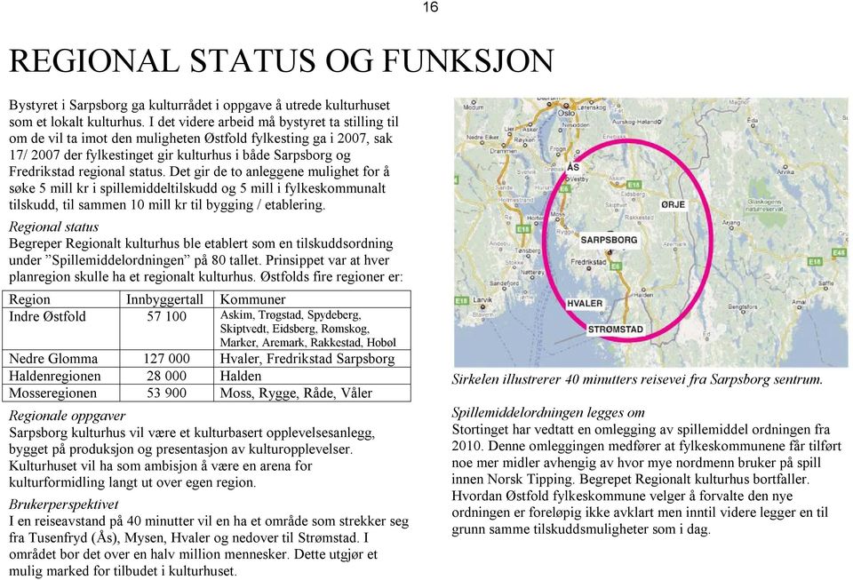 status. Det gir de to anleggene mulighet for å søke 5 mill kr i spillemiddeltilskudd og 5 mill i fylkeskommunalt tilskudd, til sammen 10 mill kr til bygging / etablering.