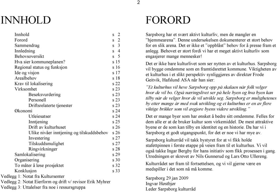 Utleiesatser s 24 Inntjening s 25 Drift av kulturhuset s 26 Ulike nivåer inntjening og tilskuddsbehov s 26 Investering s 27 Tilskuddsmulighet s 27 Ringvirkninger s 28 Samlokalisering s 29