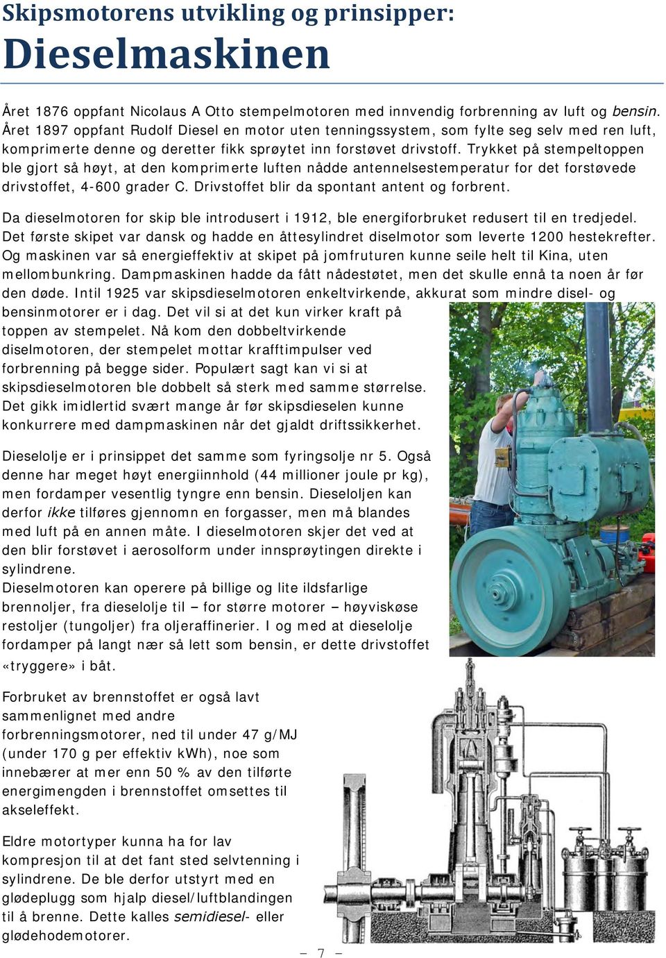 Trykket på stempeltoppen ble gjort så høyt, at den komprimerte luften nådde antennelsestemperatur for det forstøvede drivstoffet, 4-600 grader C. Drivstoffet blir da spontant antent og forbrent.