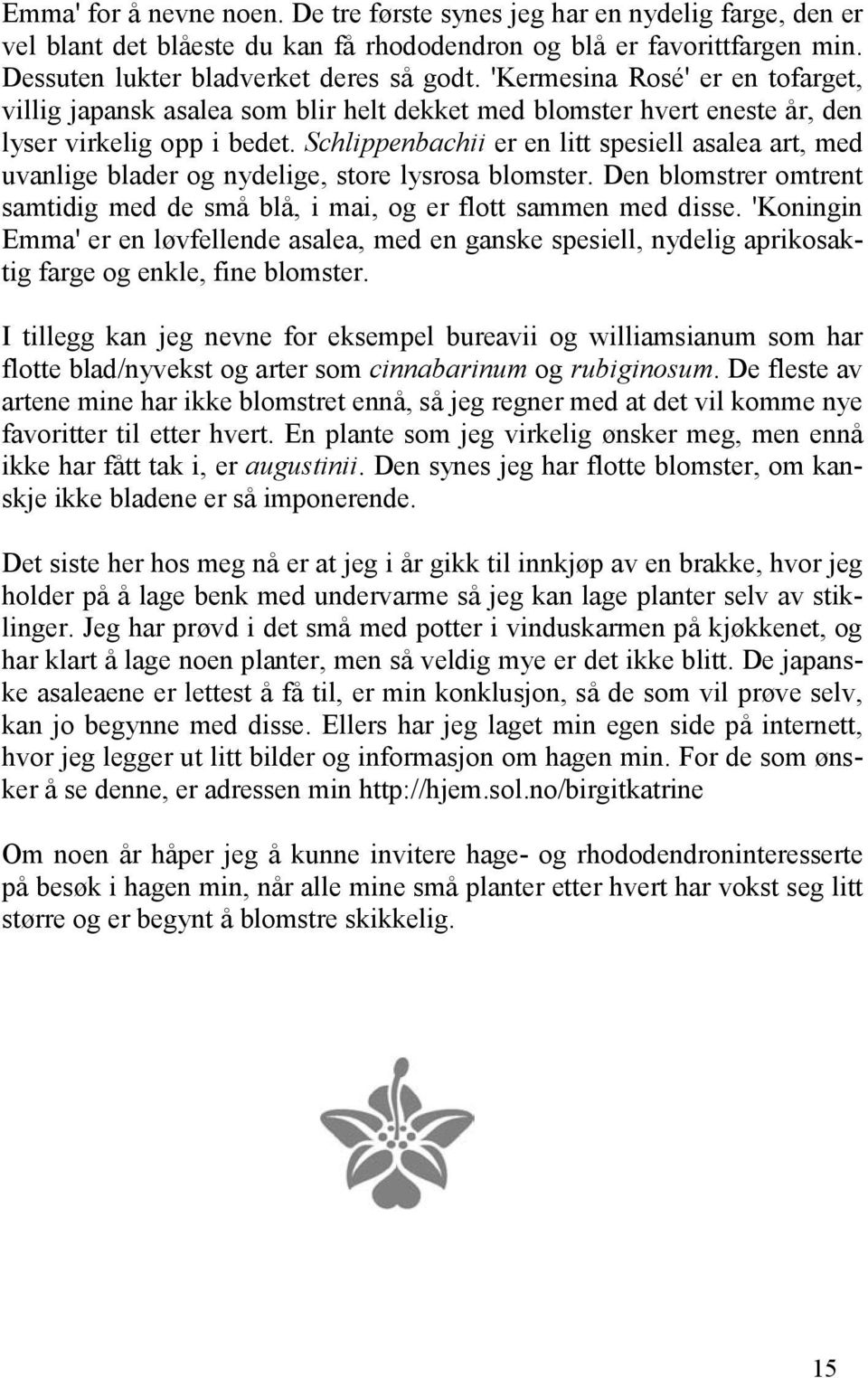 Schlippenbachii er en litt spesiell asalea art, med uvanlige blader og nydelige, store lysrosa blomster. Den blomstrer omtrent samtidig med de små blå, i mai, og er flott sammen med disse.