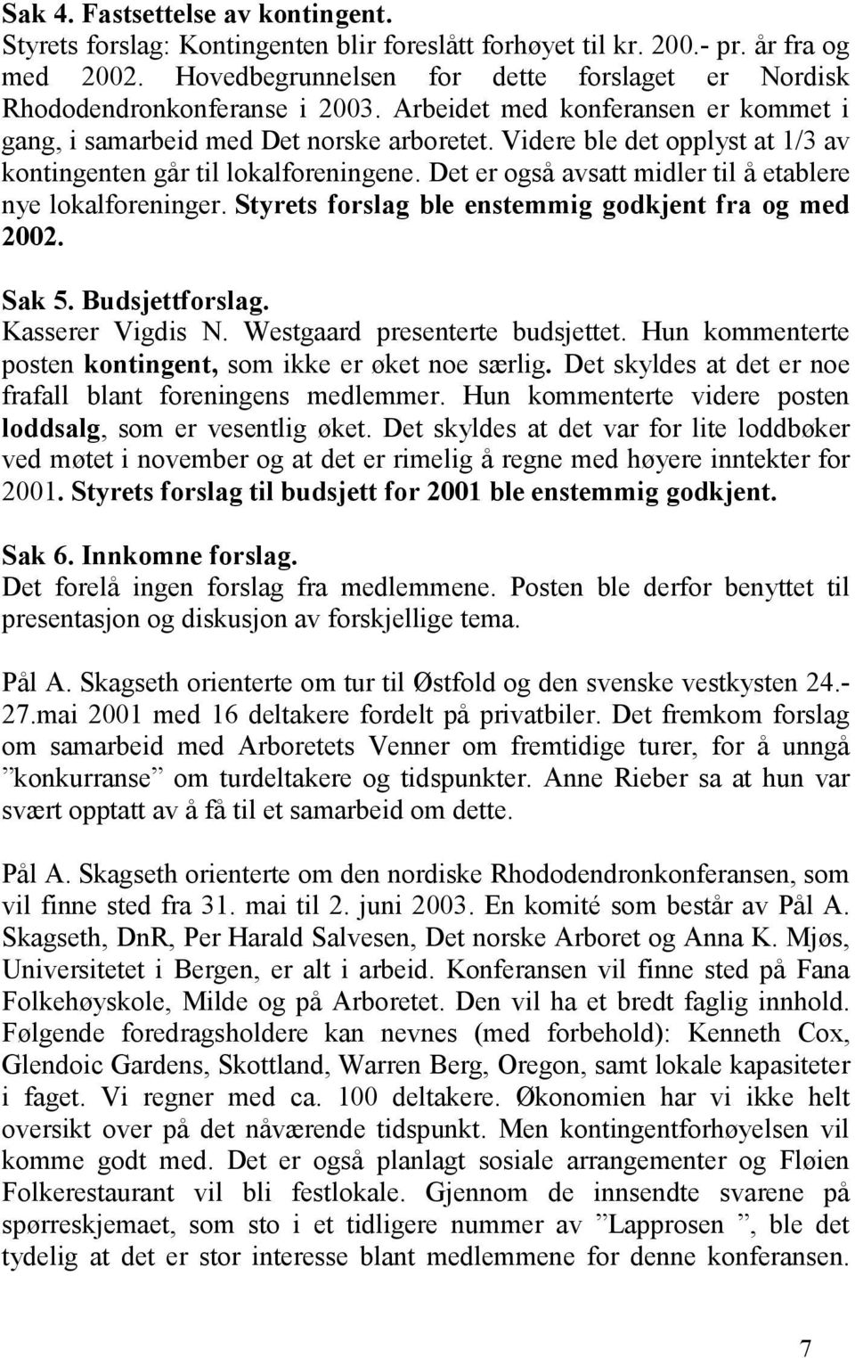 Videre ble det opplyst at 1/3 av kontingenten går til lokalforeningene. Det er også avsatt midler til å etablere nye lokalforeninger. Styrets forslag ble enstemmig godkjent fra og med 2002. Sak 5.