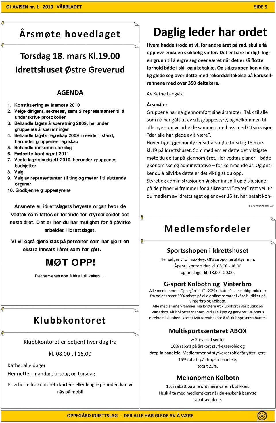 Behandle lagets regnskap 2009 i revidert stand, herunder gruppenes regnskap 5. Behandle innkomne forslag 6. Fastsette kontingent 2011 7. Vedta lagets budsjett 2010, herunder gruppenes budsjetter 8.