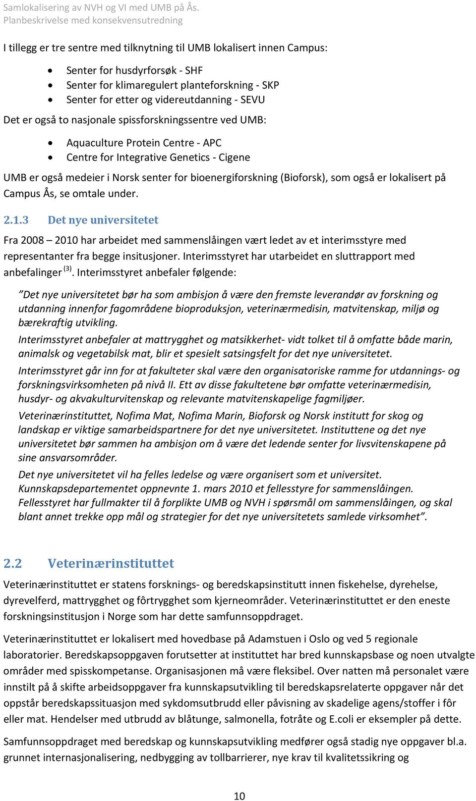 lokalisert på Campus Ås, se omtale under. 2.1.3 Det nye universitetet Fra 2008 2010 har arbeidet med sammenslåingen vært ledet av et interimsstyre med representanter fra begge insitusjoner.