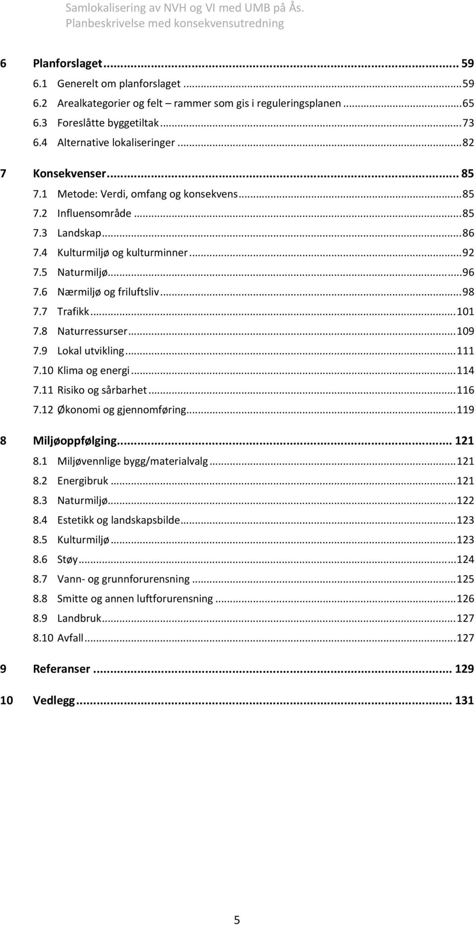 6 Nærmiljø og friluftsliv... 98 7.7 Trafikk... 101 7.8 Naturressurser... 109 7.9 Lokal utvikling... 111 7.10 Klima og energi... 114 7.11 Risiko og sårbarhet... 116 7.12 Økonomi og gjennomføring.