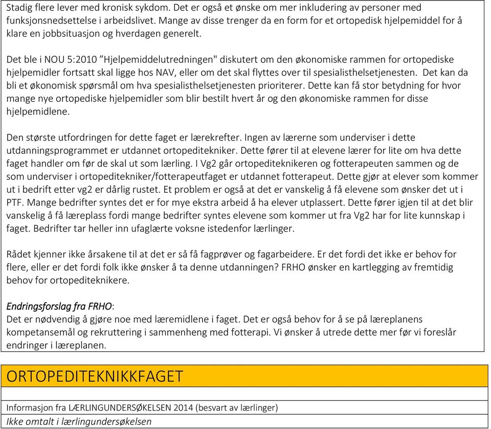 Det ble i NOU 5:21 Hjelpemiddelutredningen" diskutert om den økonomiske rammen for ortopediske hjelpemidler fortsatt skal ligge hos NAV, eller om det skal flyttes over til spesialisthelsetjenesten.