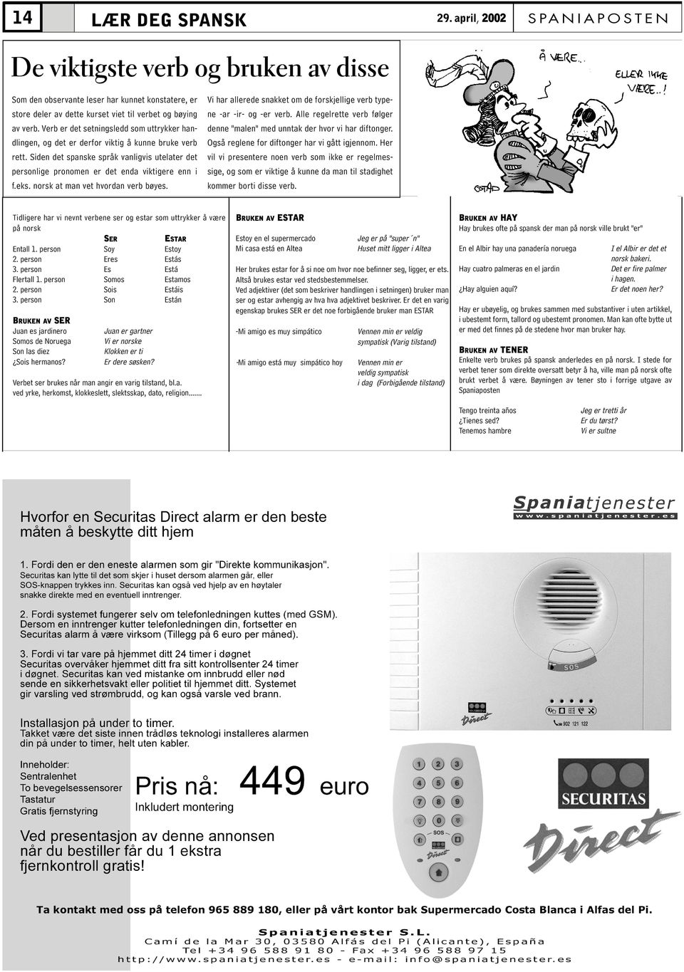 eks. norsk at man vet hvordan verb bøyes. Vi har allerede snakket om de forskjellige verb typene -ar -ir- og -er verb. Alle regelrette verb følger denne "malen" med unntak der hvor vi har diftonger.