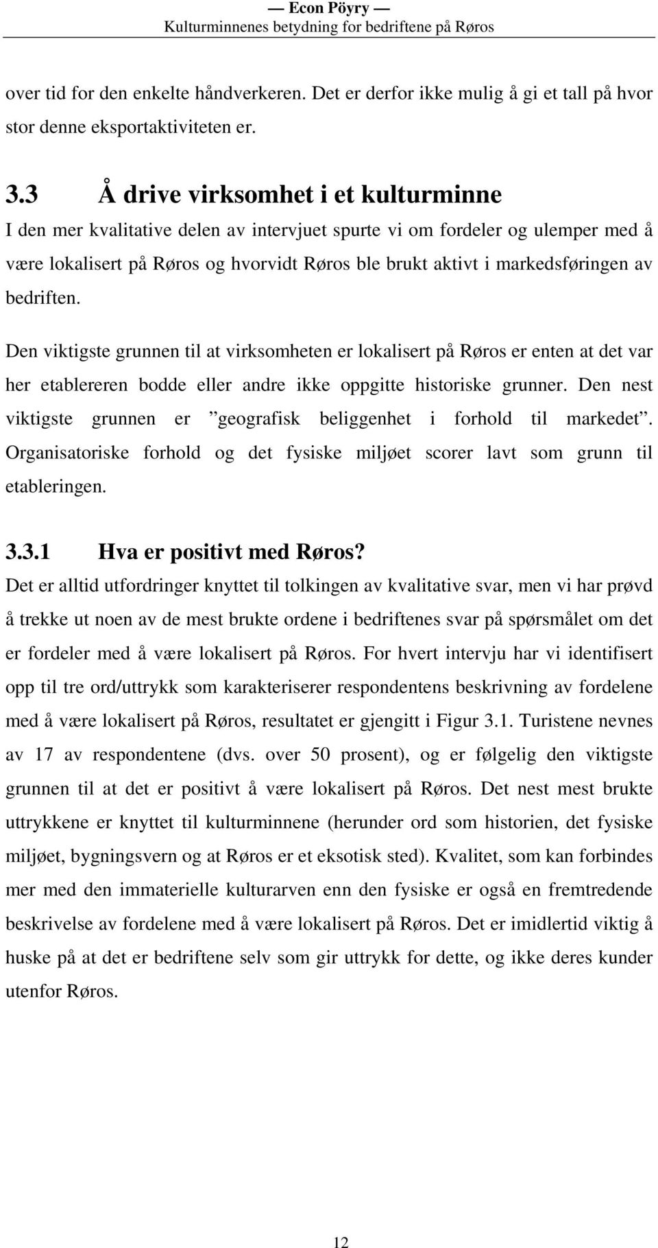 bedriften. Den viktigste grunnen til at virksomheten er lokalisert på Røros er enten at det var her etablereren bodde eller andre ikke oppgitte historiske grunner.