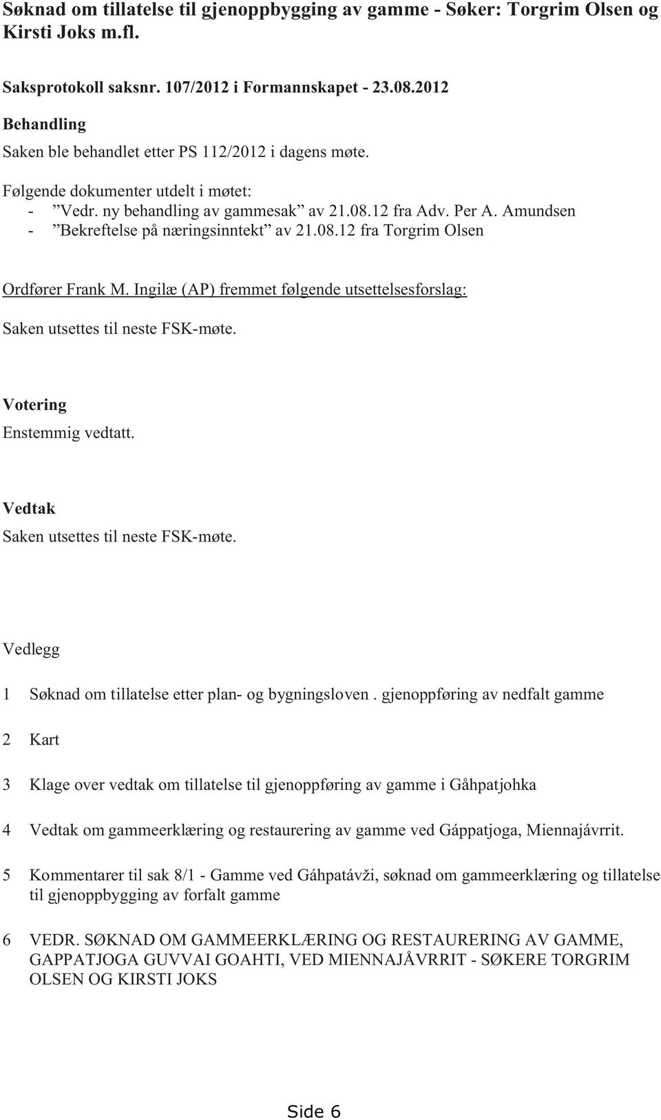 Amundsen - Bekreftelse på næringsinntekt av 21.08.12 fra Torgrim Olsen Ordfører Frank M. Ingilæ (AP) fremmet følgende utsettelsesforslag: Saken utsettes til neste FSK-møte. Votering Enstemmig vedtatt.