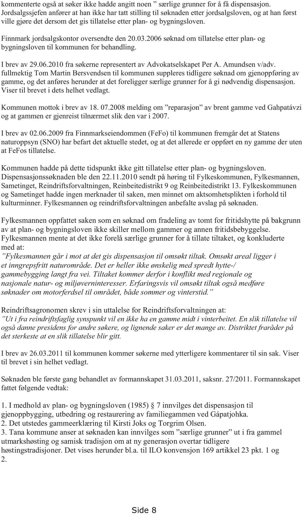 Finnmark jordsalgskontor oversendte den 20.03.2006 søknad om tillatelse etter plan- og bygningsloven til kommunen for behandling. I brev av 29.06.2010 fra søkerne representert av Advokatselskapet Per A.