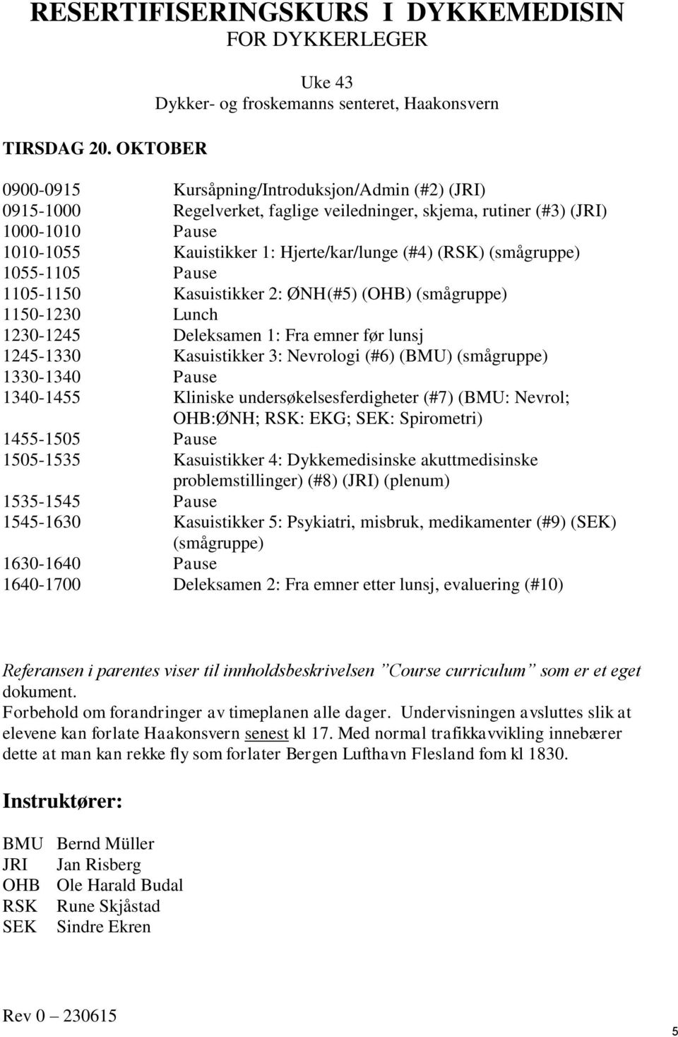 1010-1055 Kauistikker 1: Hjerte/kar/lunge (#4) (RSK) (smågruppe) 1055-1105 Pause 1105-1150 Kasuistikker 2: ØNH (#5) (OHB) (smågruppe) 1150-1230 Lunch 1230-1245 Deleksamen 1: Fra emner før lunsj