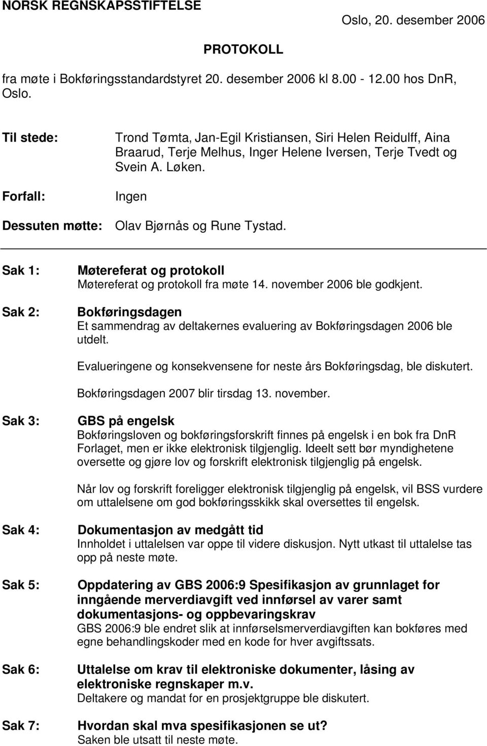 Ingen Dessuten møtte: Olav Bjørnås og Rune Tystad. Sak 1: Sak 2: Møtereferat og protokoll Møtereferat og protokoll fra møte 14. november 2006 ble godkjent.