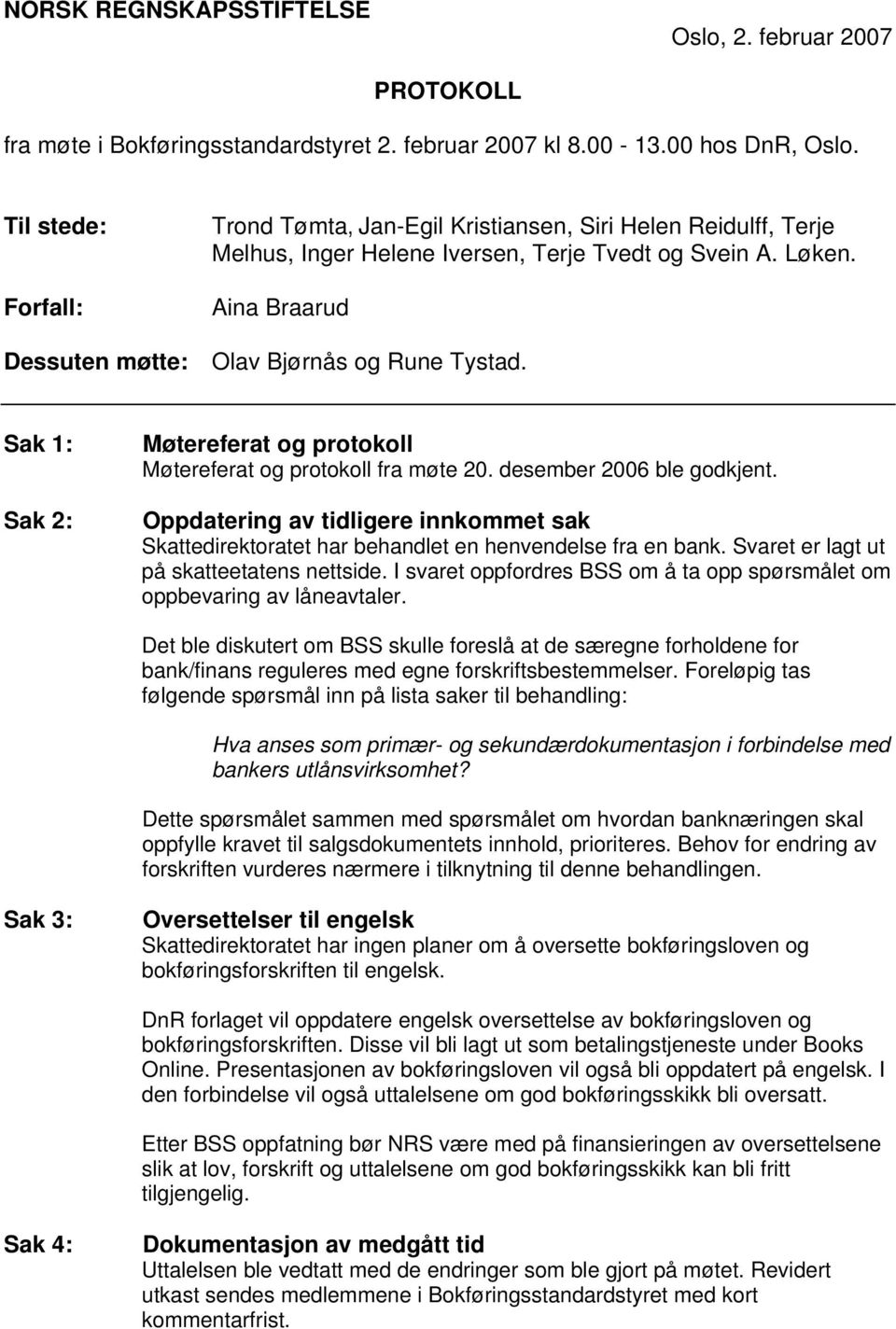 Sak 1: Sak 2: Møtereferat og protokoll Møtereferat og protokoll fra møte 20. desember 2006 ble godkjent.