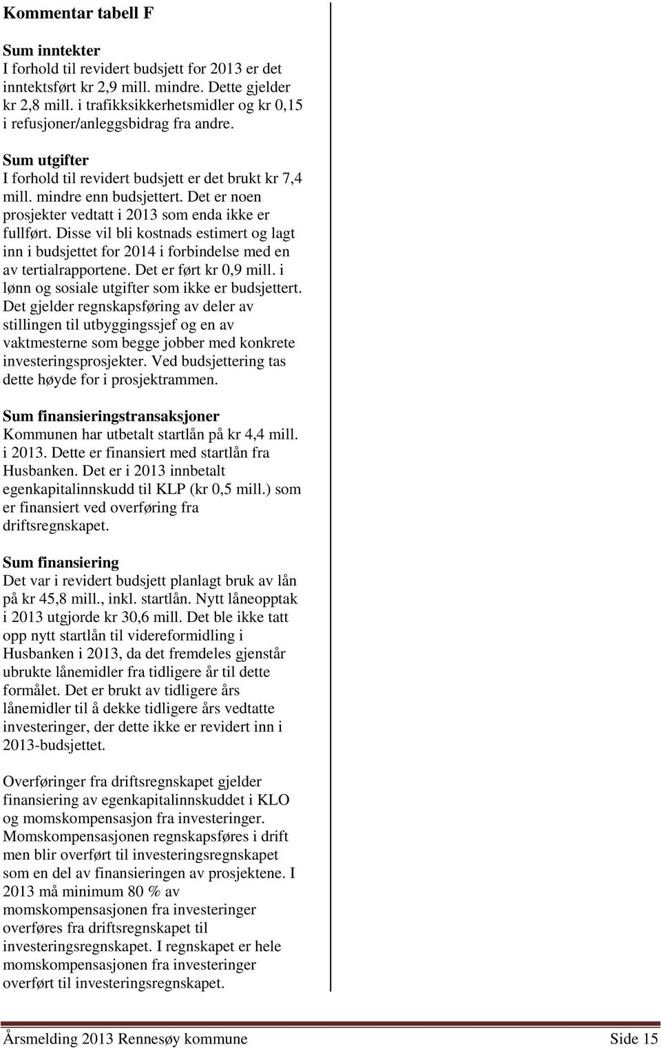 Det er noen prosjekter vedtatt i 2013 som enda ikke er fullført. Disse vil bli kostnads estimert og lagt inn i budsjettet for 2014 i forbindelse med en av tertialrapportene. Det er ført kr 0,9 mill.