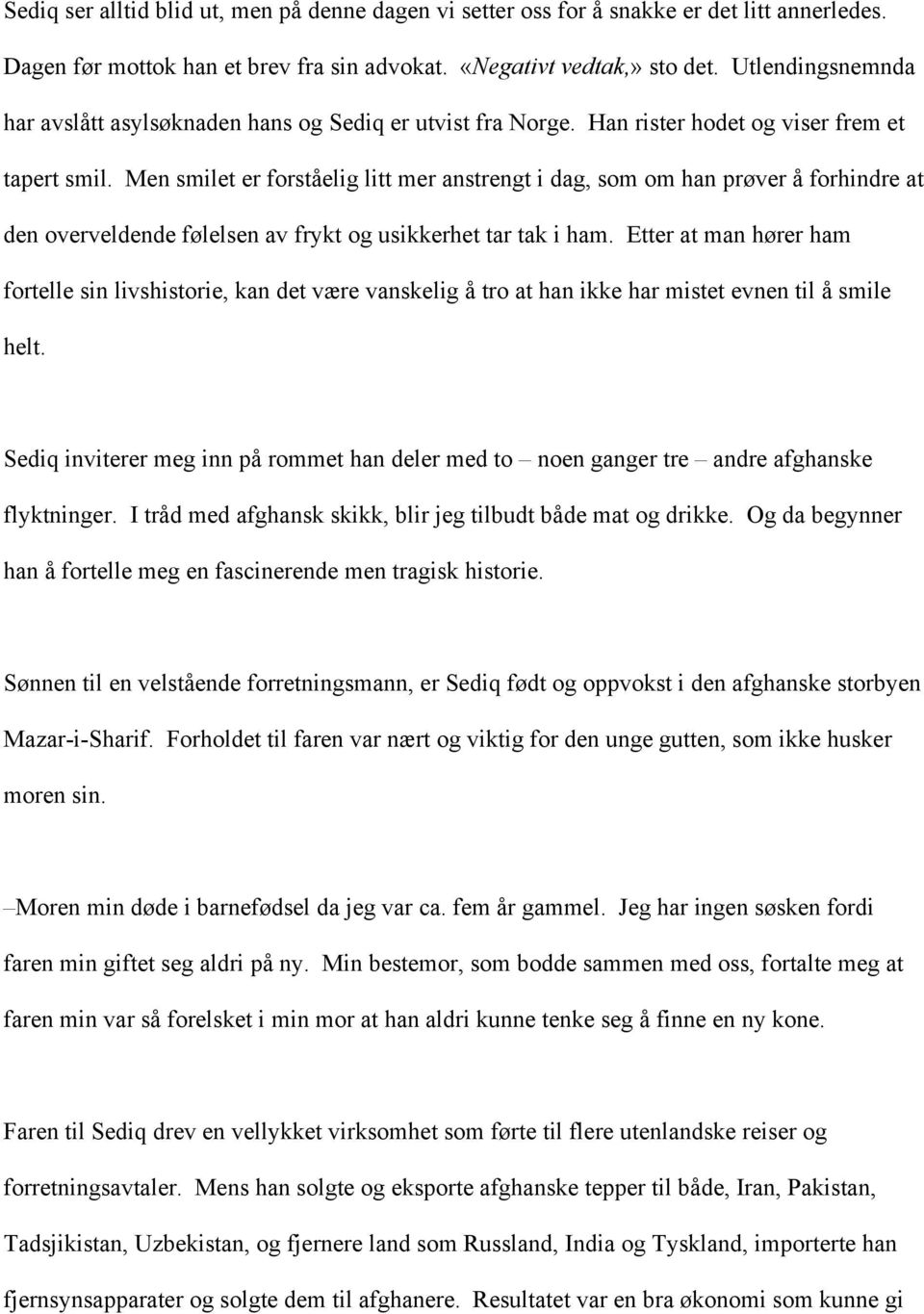 Men smilet er forståelig litt mer anstrengt i dag, som om han prøver å forhindre at den overveldende følelsen av frykt og usikkerhet tar tak i ham.