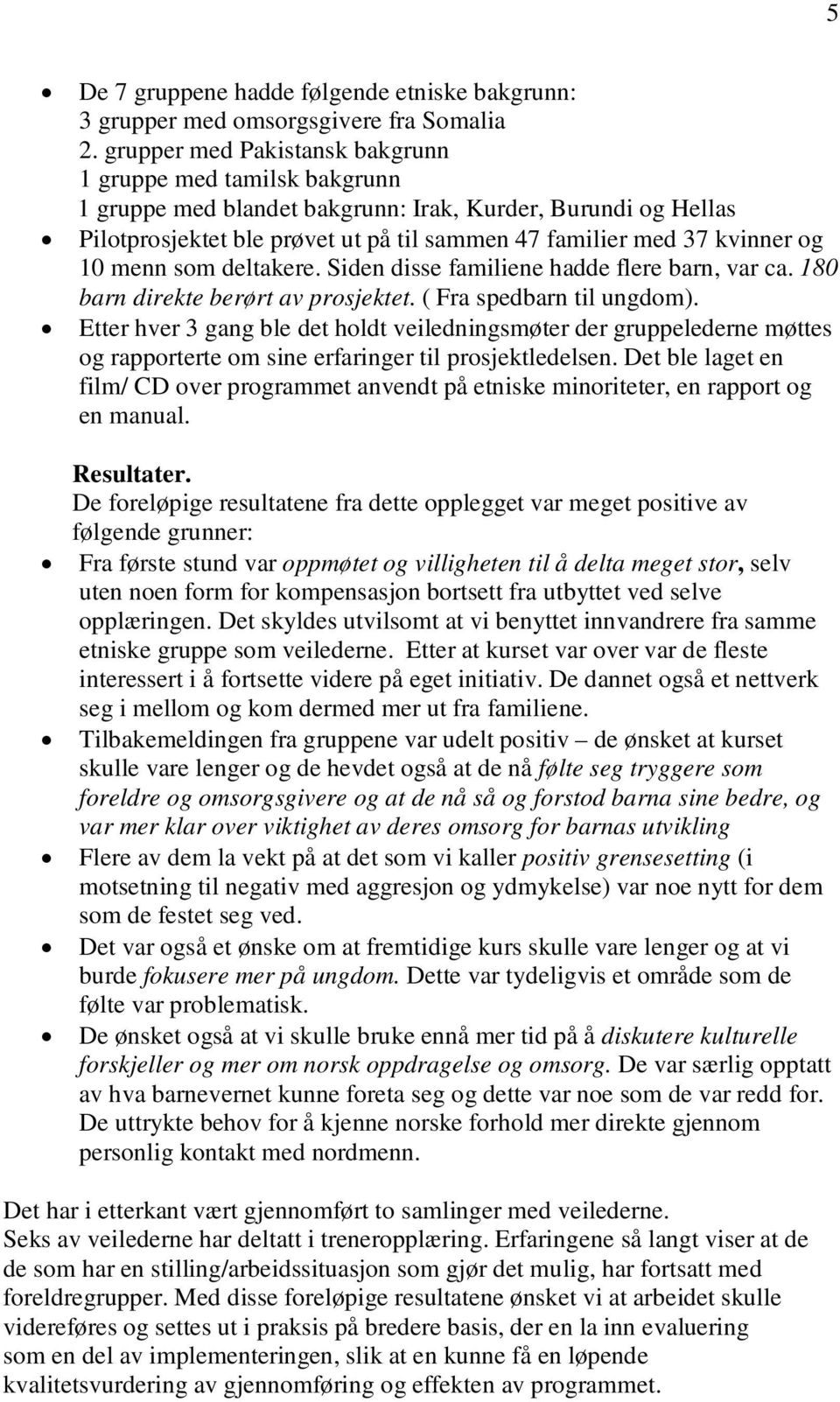 10 menn som deltakere. Siden disse familiene hadde flere barn, var ca. 180 barn direkte berørt av prosjektet. ( Fra spedbarn til ungdom).