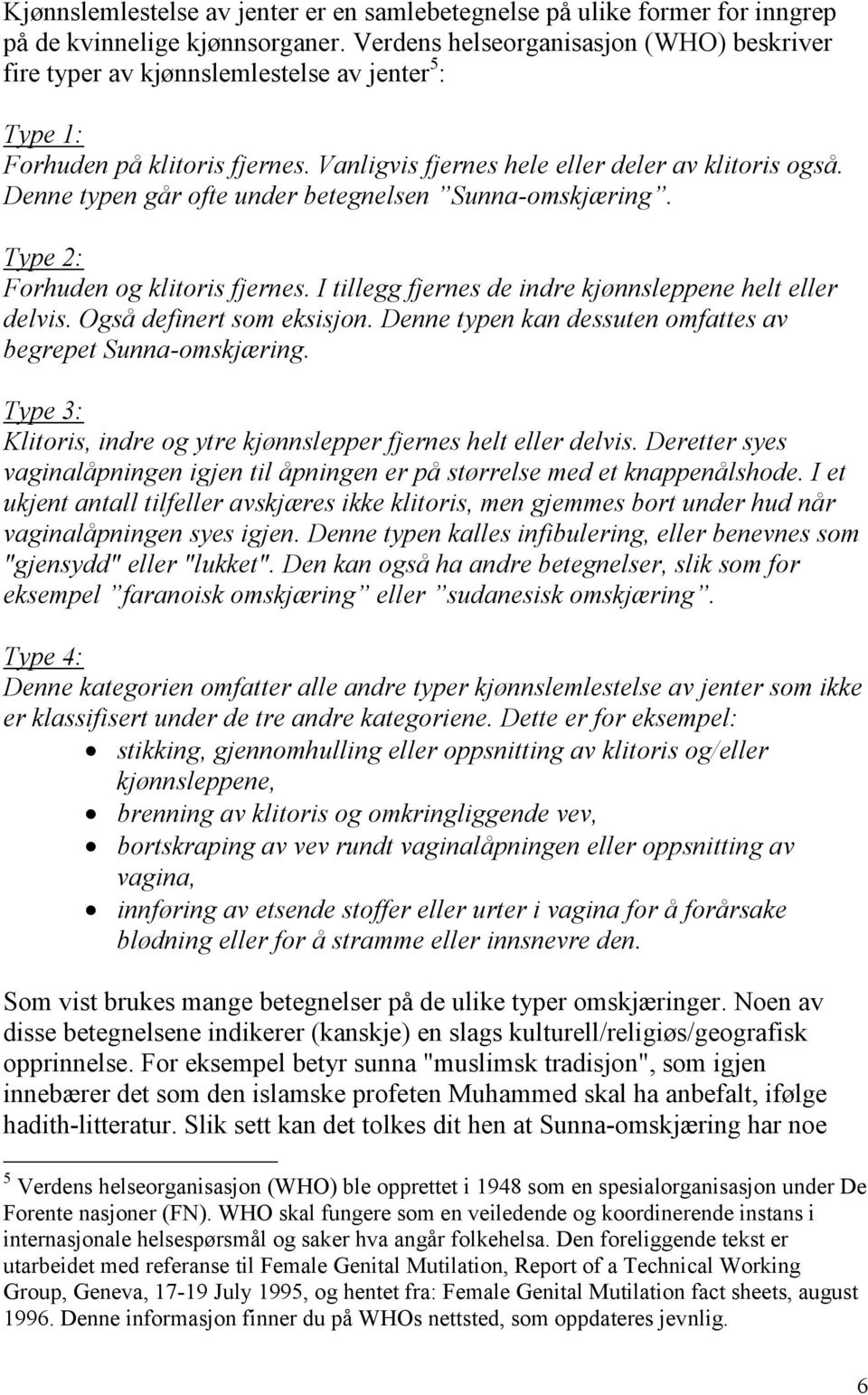 Denne typen går ofte under betegnelsen Sunna-omskjæring. Type 2: Forhuden og klitoris fjernes. I tillegg fjernes de indre kjønnsleppene helt eller delvis. Også definert som eksisjon.