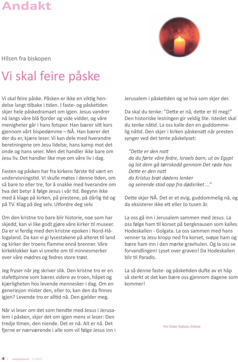 Vi kan dele med hverandre beretningene om Jesu lidelse, hans kamp mot det onde og hans seier. Men det handler ikke bare om Jesu liv. Det handler like mye om våre liv i dag.