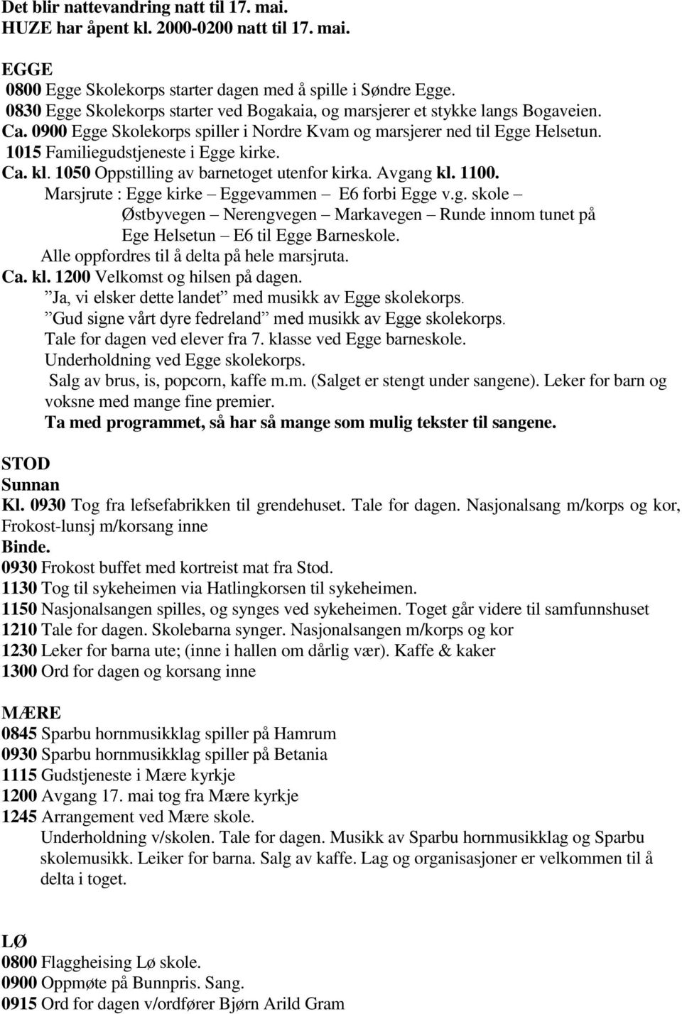 1015 Familiegudstjeneste i Egge kirke. Ca. kl. 1050 Oppstilling av barnetoget utenfor kirka. Avgang kl. 1100. Marsjrute : Egge kirke Eggevammen E6 forbi Egge v.g. skole Østbyvegen Nerengvegen Markavegen Runde innom tunet på Ege Helsetun E6 til Egge Barneskole.