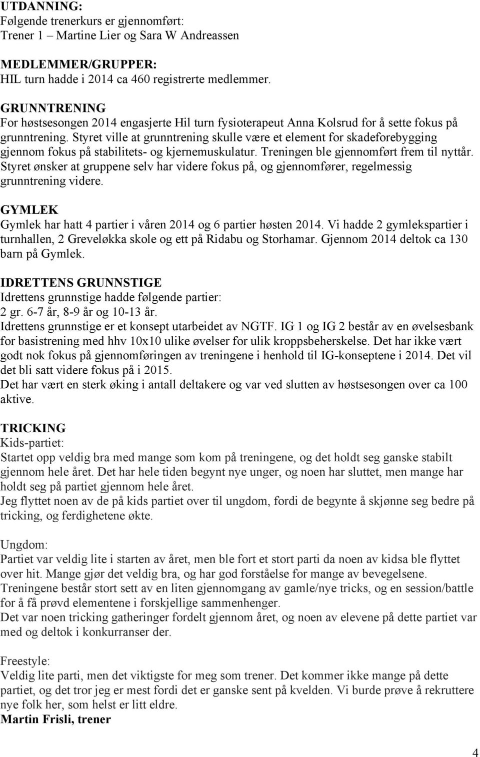 Styret ville at grunntrening skulle være et element for skadeforebygging gjennom fokus på stabilitets- og kjernemuskulatur. Treningen ble gjennomført frem til nyttår.