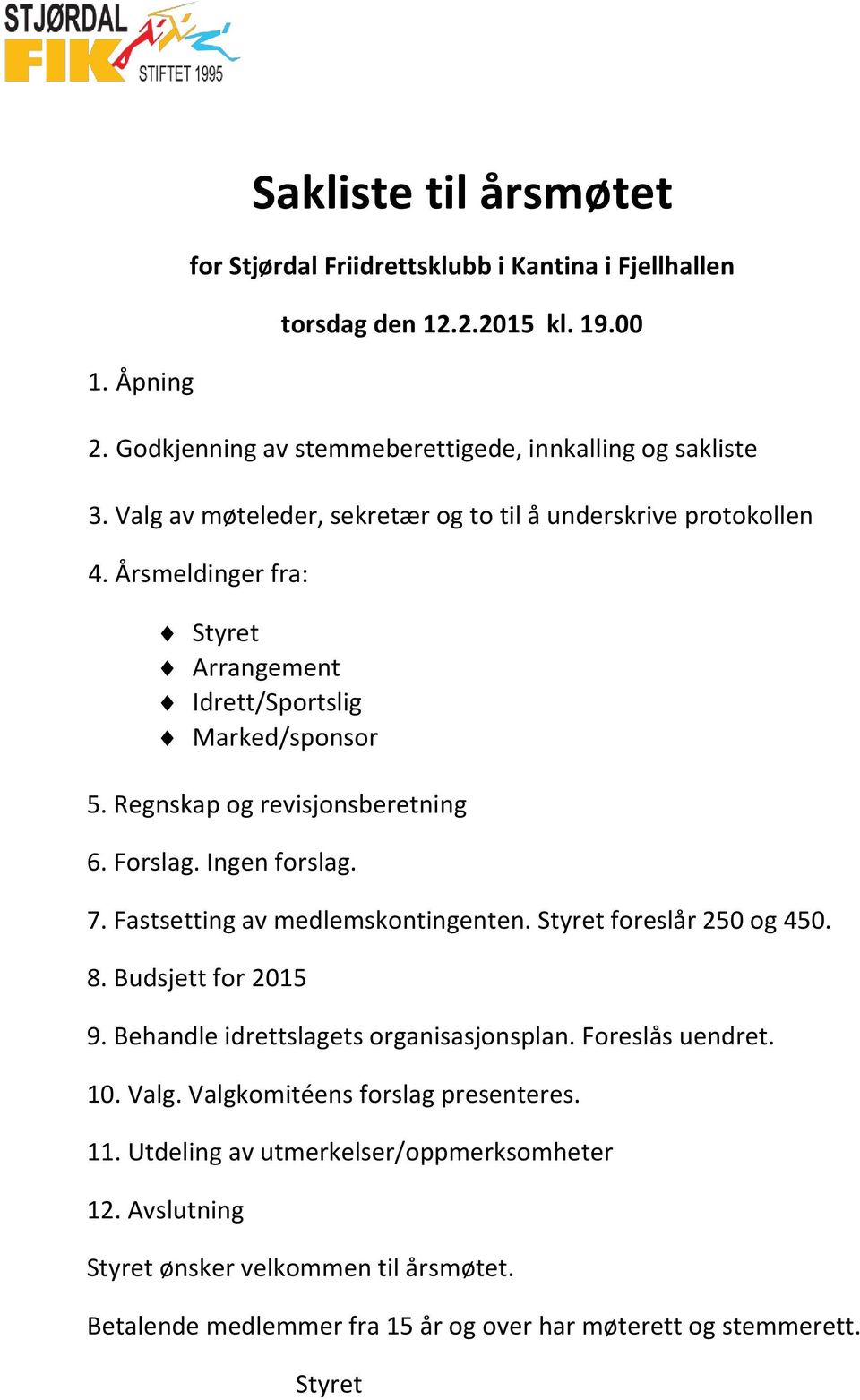 Ingen forslag. 7. Fastsetting av medlemskontingenten. Styret foreslår 250 og 450. 8. Budsjett for 2015 9. Behandle idrettslagets organisasjonsplan. Foreslås uendret. 10. Valg.