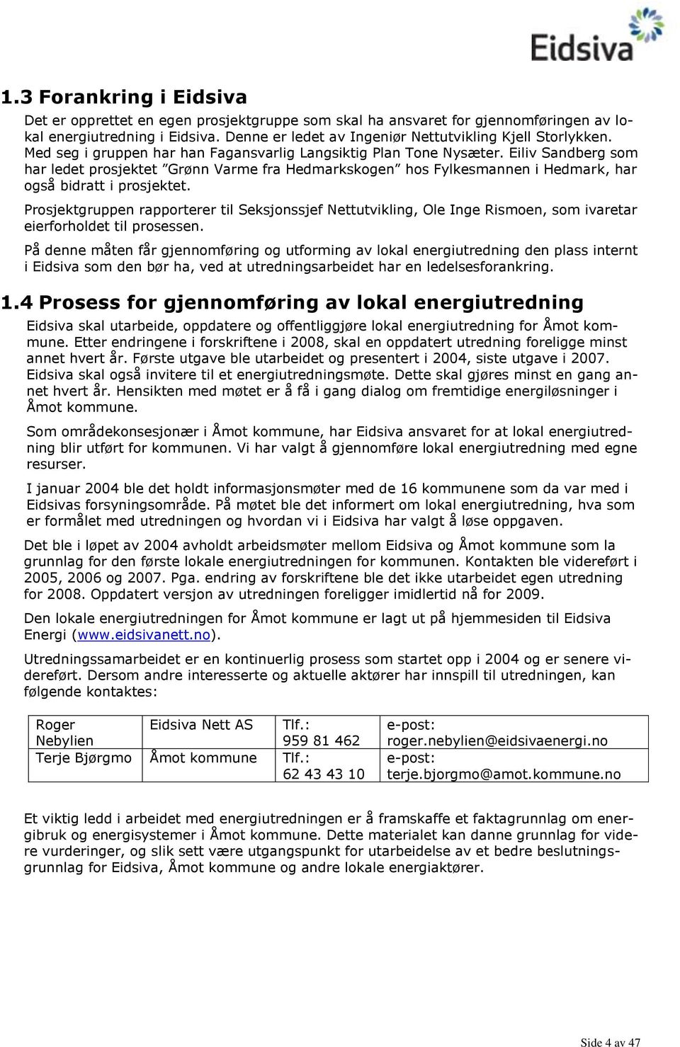 Prosjektgruppen rapporterer til Seksjonssjef Nettutvikling, Ole Inge Rismoen, som ivaretar eierforholdet til prosessen.