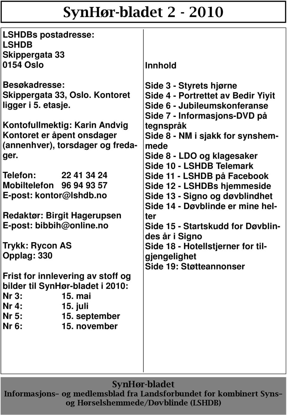 no Redaktør: Birgit Hagerupsen E-post: bibbih@online.no Trykk: Rycon AS Opplag: 330 Frist for innlevering av stoff og bilder til SynHør-bladet i 2010: Nr 3: 15. mai Nr 4: 15. juli Nr 5: 15.