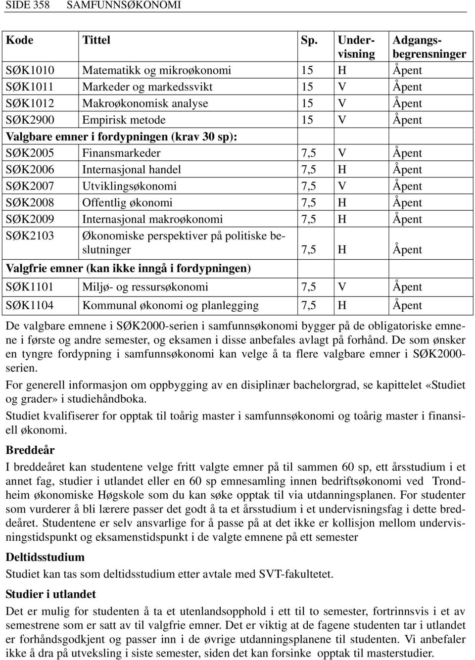 Åpent Valgbare emner i fordypningen (krav 30 sp): SØK2005 Finansmarkeder 7,5 V Åpent SØK2006 Internasjonal handel 7,5 H Åpent SØK2007 Utviklingsøkonomi 7,5 V Åpent SØK2008 Offentlig økonomi 7,5 H