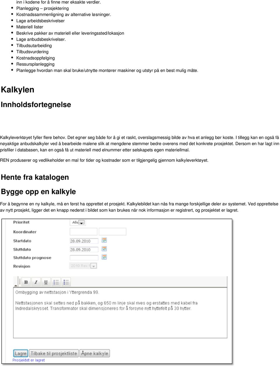 Tilbudsutarbeiding Tilbudsvurdering Kostnadsoppfølging Ressursplanlegging Planlegge hvordan man skal bruke/utnytte montører maskiner og utstyr på en best mulig måte.