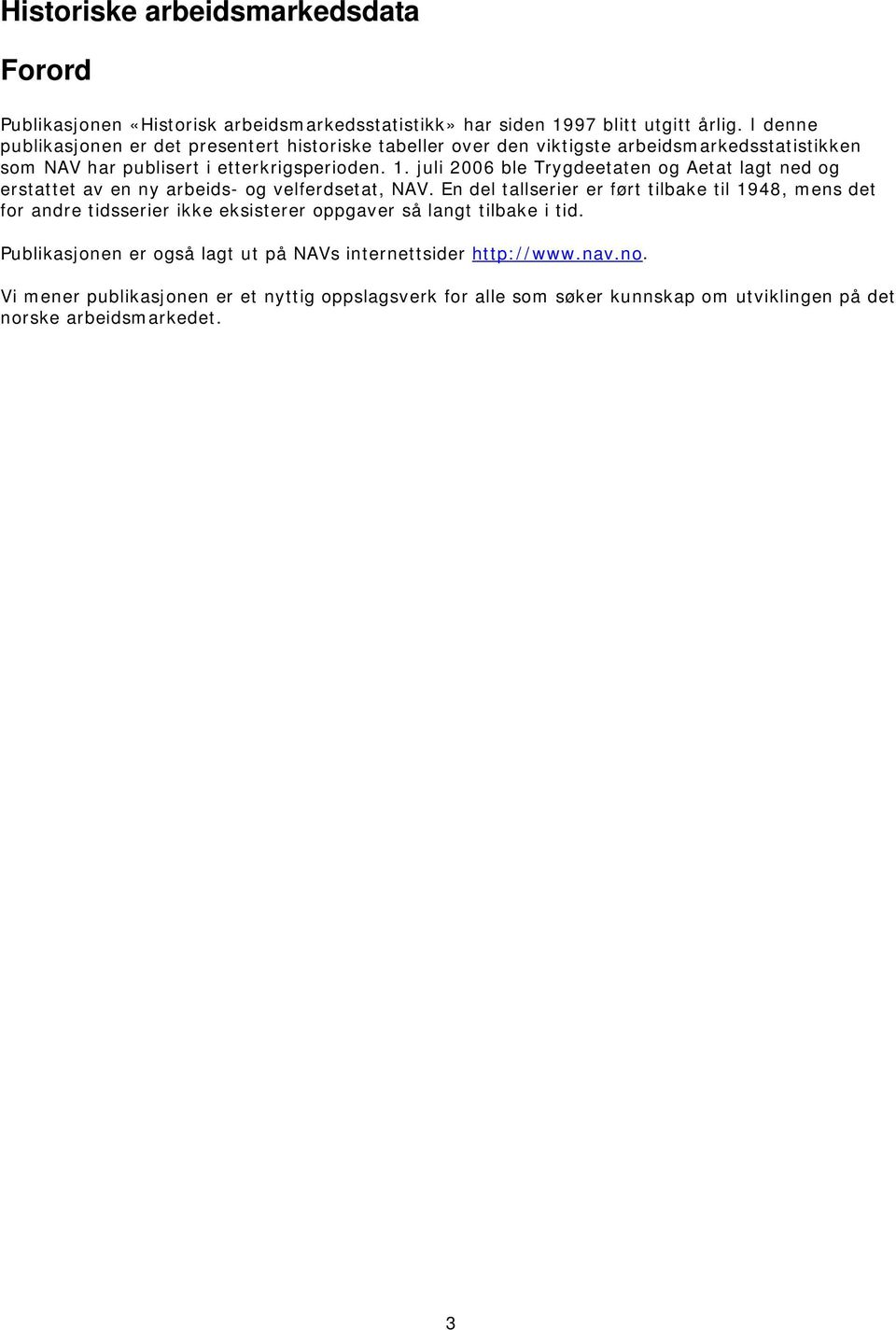 juli 2006 ble Trygdeetaten og Aetat lagt ned og erstattet av en ny arbeids- og velferdsetat, NAV.