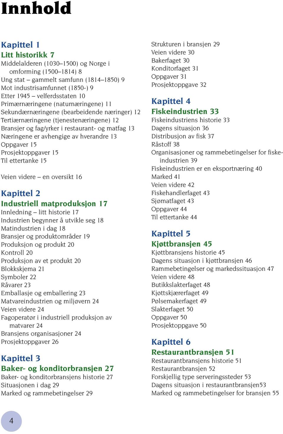 hverandre 13 Oppgaver 15 Prosjektoppgaver 15 Til ettertanke 15 Veien videre en oversikt 16 Kapittel 2 Industriell matproduksjon 17 Innledning litt historie 17 Industrien begynner å utvikle seg 18