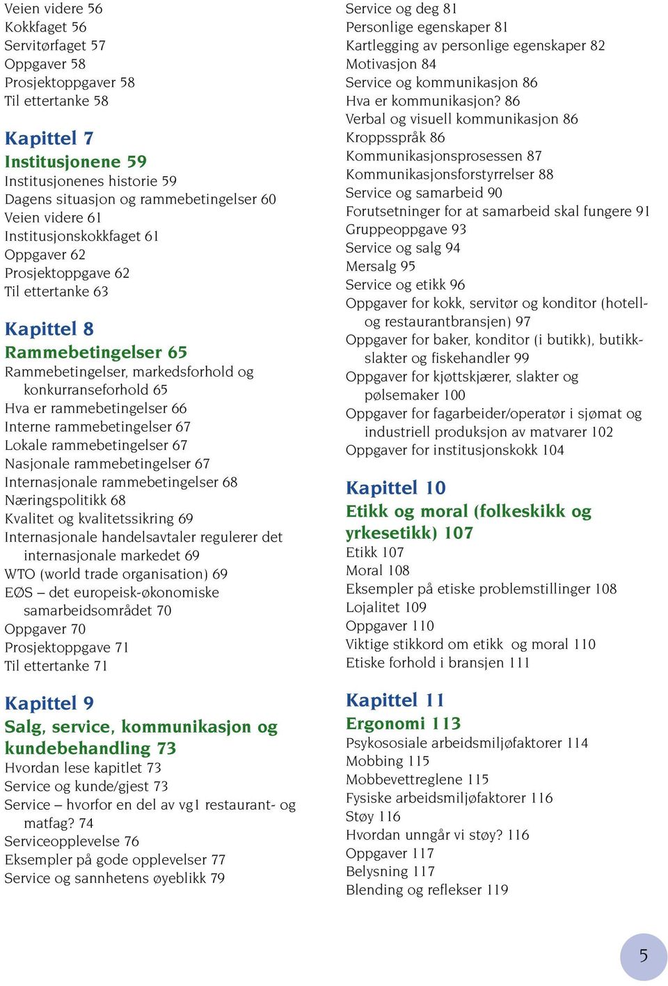 Interne rammebetingelser 67 Lokale rammebetingelser 67 Nasjonale rammebetingelser 67 Internasjonale rammebetingelser 68 Næringspolitikk 68 Kvalitet og kvalitetssikring 69 Internasjonale