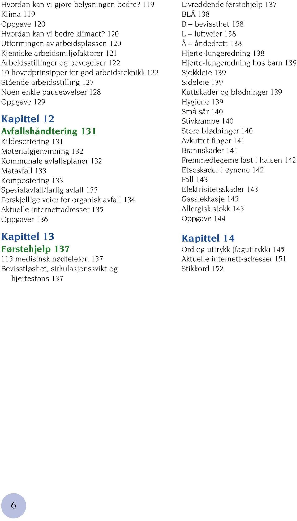 pauseøvelser 128 Oppgave 129 Kapittel 12 Avfallshåndtering 131 Kildesortering 131 Materialgjenvinning 132 Kommunale avfallsplaner 132 Matavfall 133 Kompostering 133 Spesialavfall/farlig avfall 133