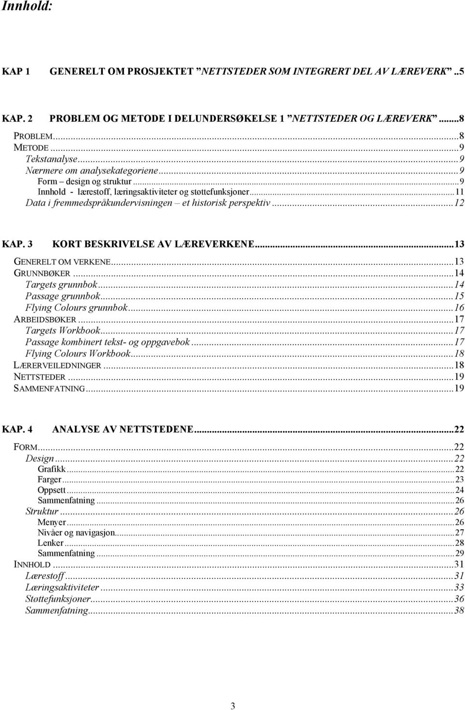 3 KORT BESKRIVELSE AV LÆREVERKENE...13 GENERELT OM VERKENE...13 GRUNNBØKER...14 Targets grunnbok...14 Passage grunnbok...15 Flying Colours grunnbok...16 ARBEIDSBØKER...17 Targets Workbook.