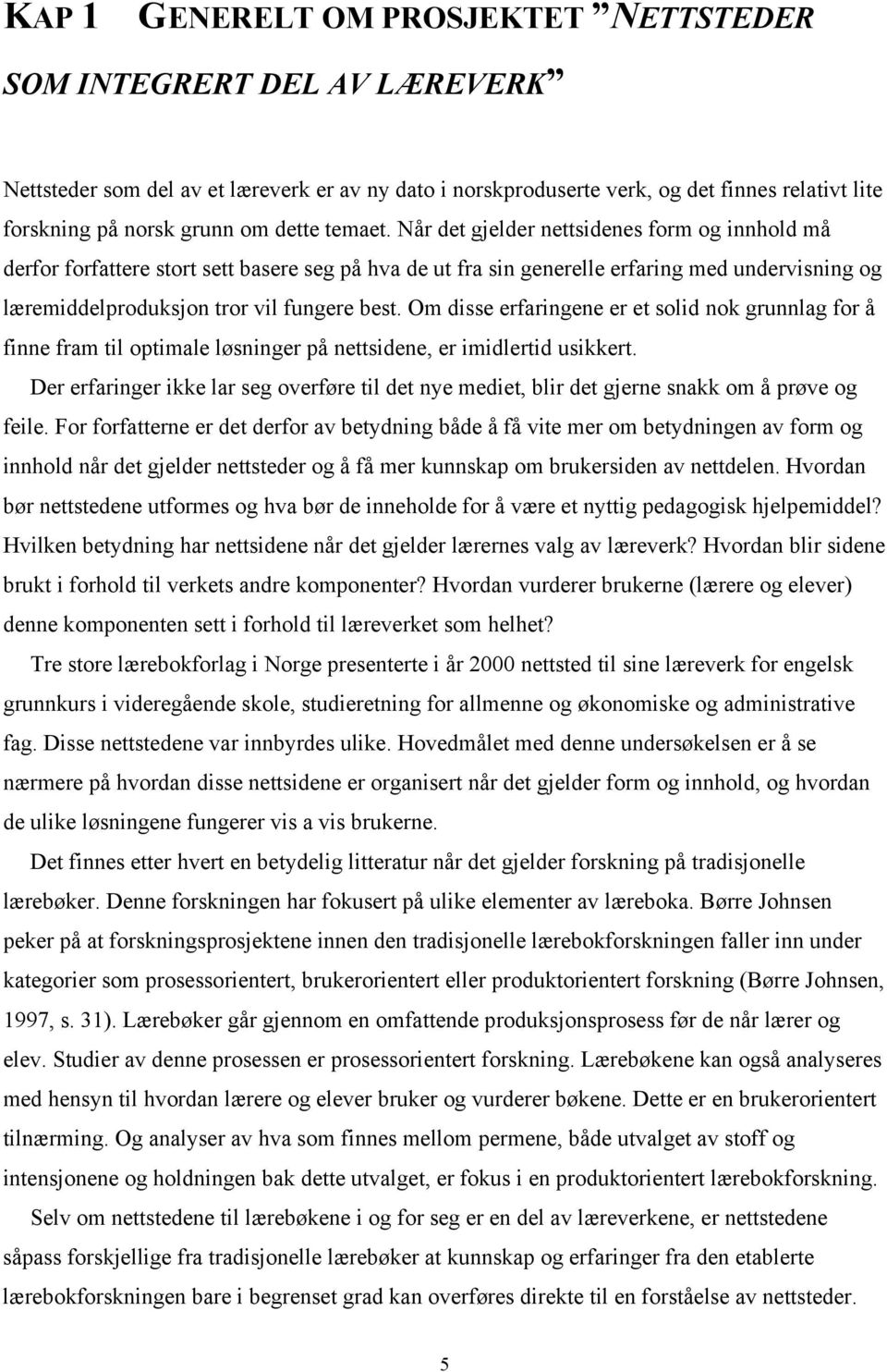 Når det gjelder nettsidenes form og innhold må derfor forfattere stort sett basere seg på hva de ut fra sin generelle erfaring med undervisning og læremiddelproduksjon tror vil fungere best.