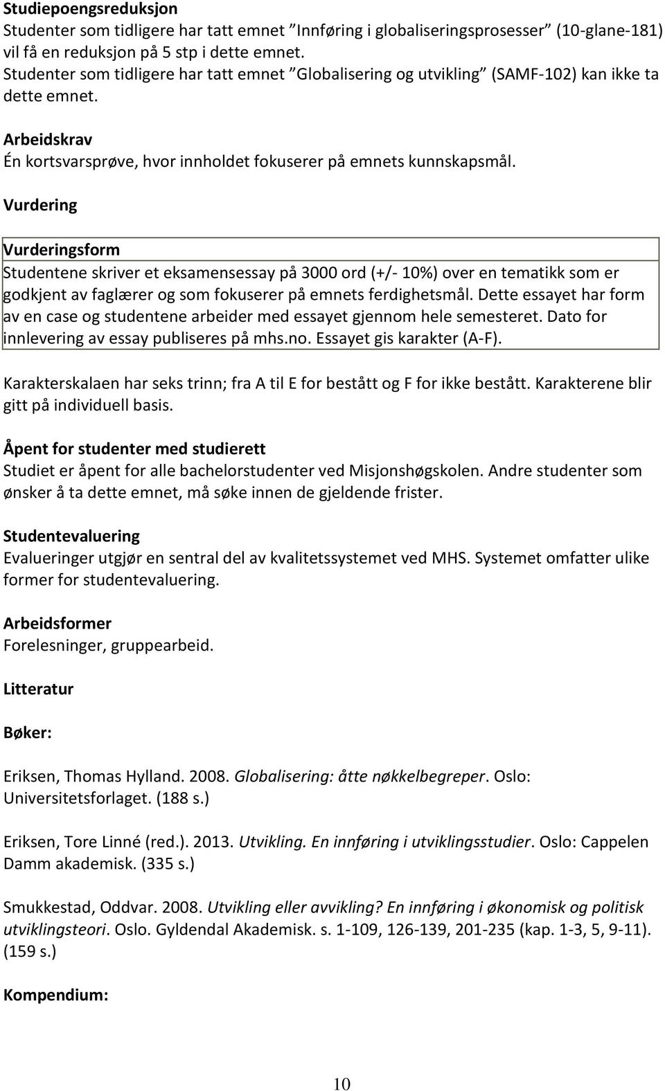 Vurdering Vurderingsform Studentene skriver et eksamensessay på 3000 ord (+/- 10%) over en tematikk som er godkjent av faglærer og som fokuserer på emnets ferdighetsmål.