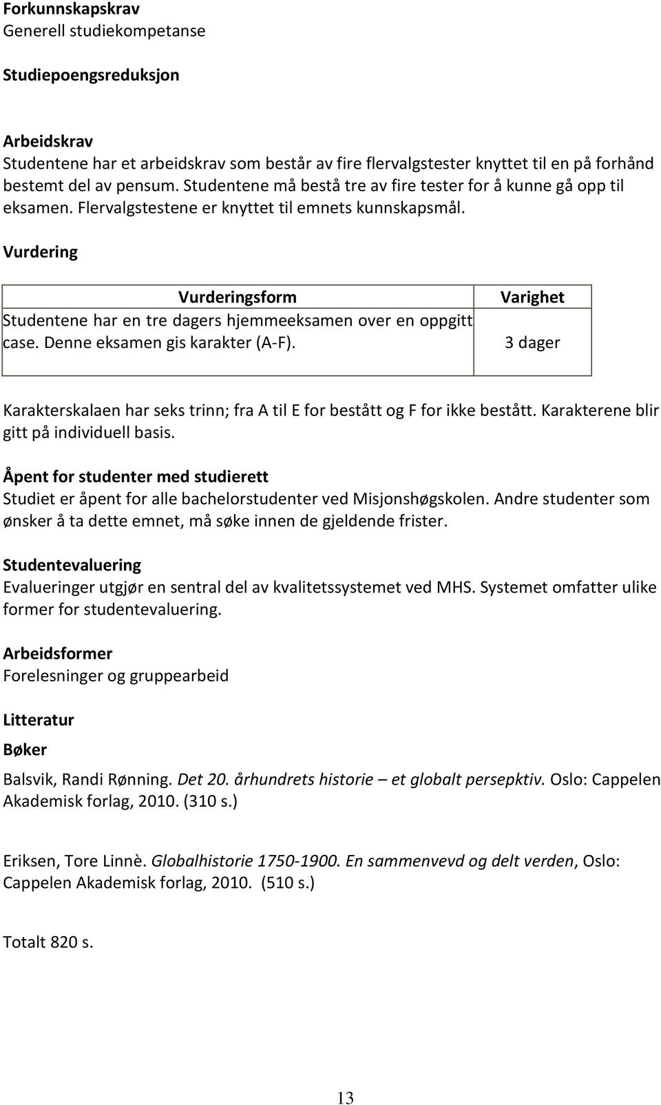 Vurdering Vurderingsform Studentene har en tre dagers hjemmeeksamen over en oppgitt case. Denne eksamen gis karakter (A-F).