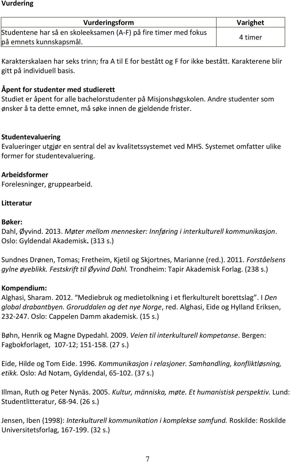 Åpent for studenter med studierett Studiet er åpent for alle bachelorstudenter på Misjonshøgskolen. Andre studenter som ønsker å ta dette emnet, må søke innen de gjeldende frister.